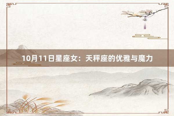 10月11日星座女：天秤座的优雅与魔力
