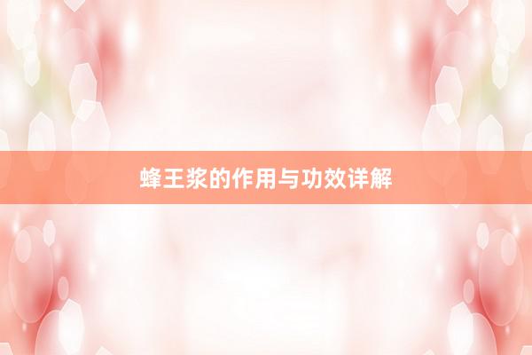 蜂王浆的作用与功效详解