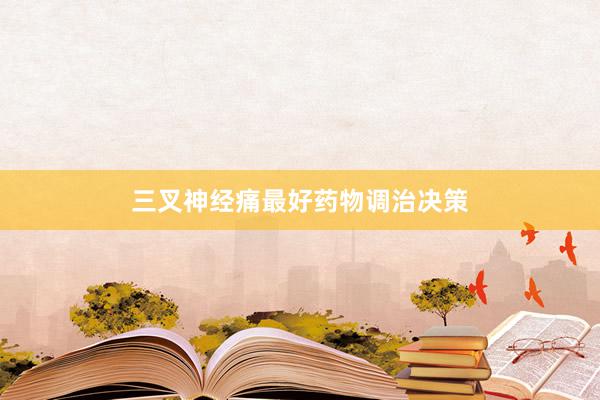 三叉神经痛最好药物调治决策